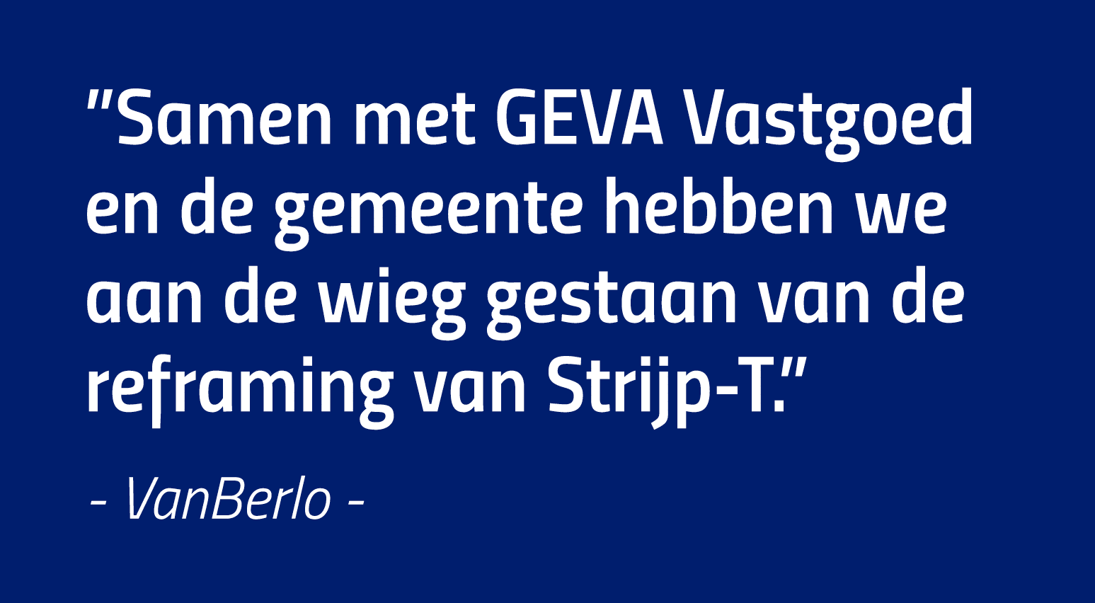  Samen met GEVA Vastgoed en de gemeente hebben we aan de wieg gestaan van de reframing van Strijp-T   - VanBerlo -
