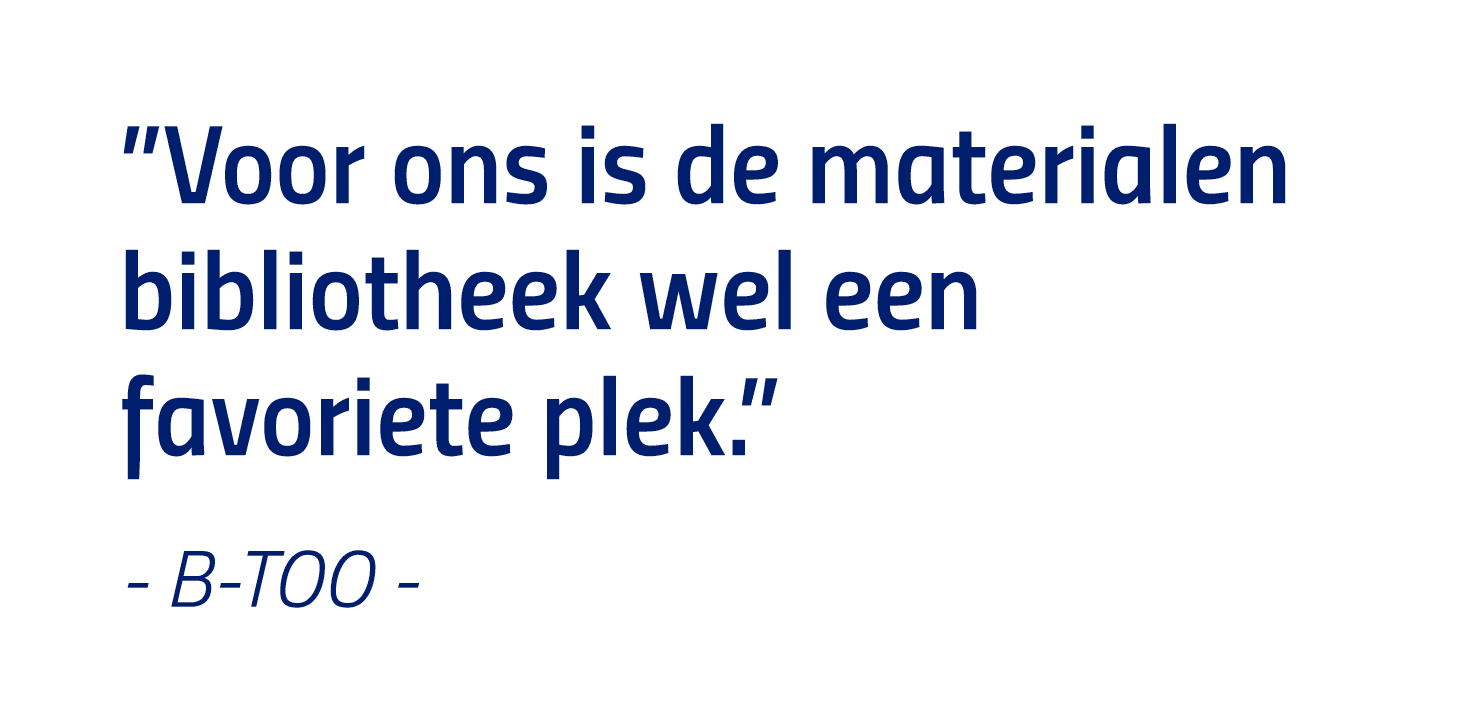  Voor ons is de materialen bibliotheek wel een favoriete plek   - B-TOO -