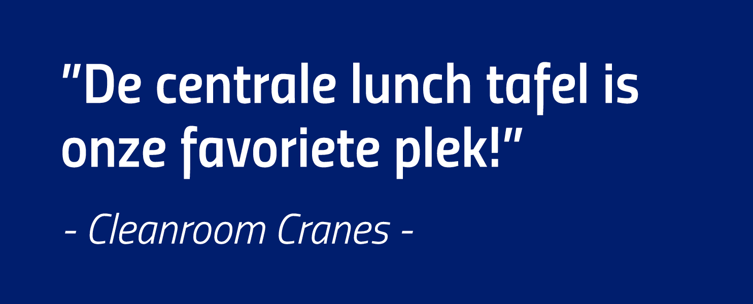  De centrale lunch tafel is onze favoriete plek   - Cleanroom Cranes -