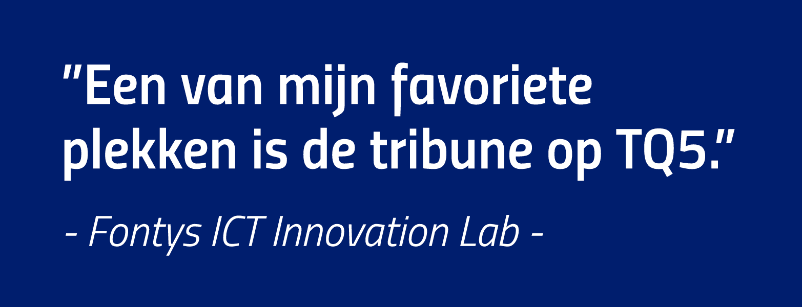  Een van mijn favoriete plekken is de tribune op TQ5   - Fontys ICT Innovation Lab -
