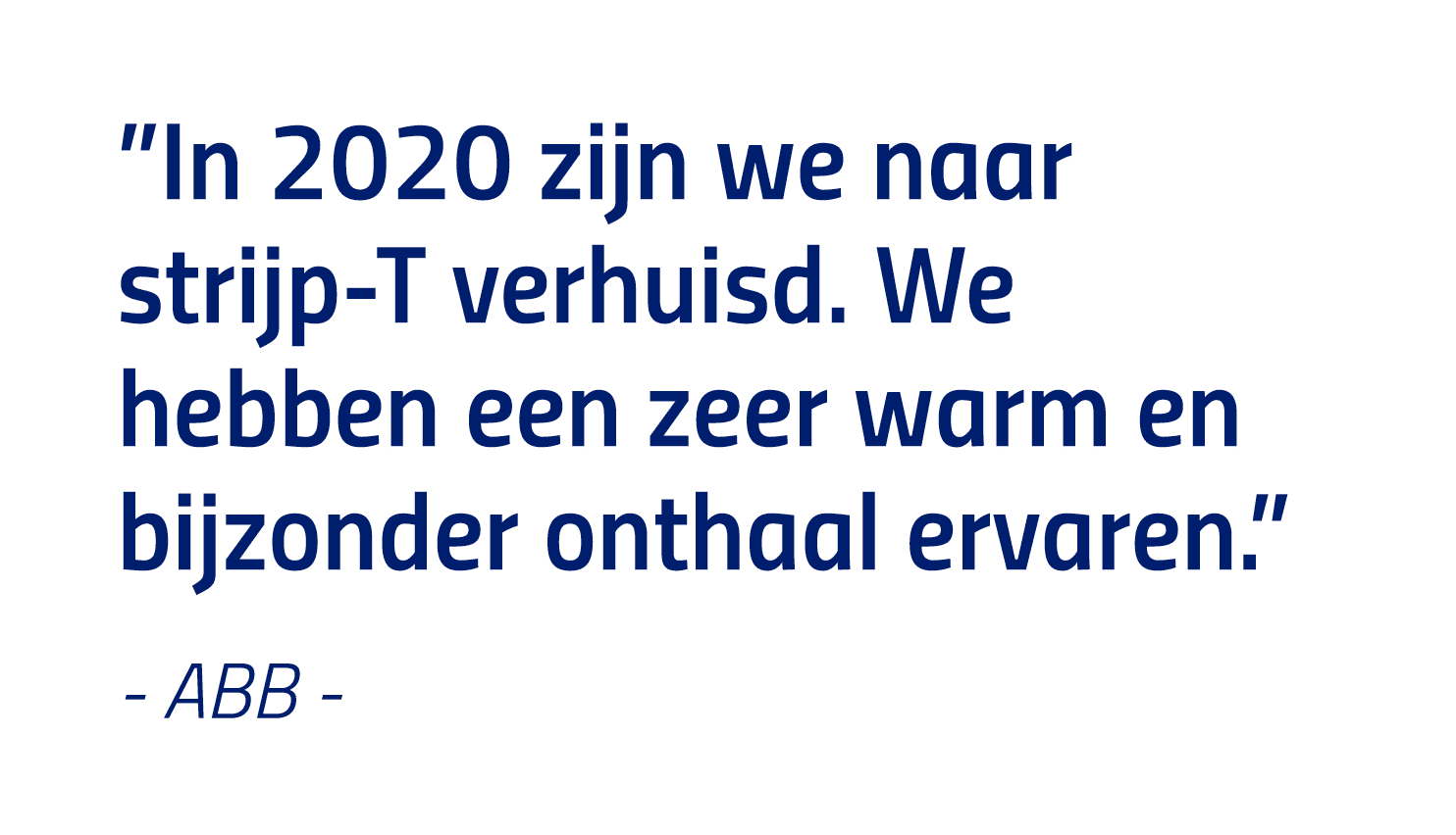  In 2020 zijn we naar strijp-T verhuisd  We hebben een zeer warm en bijzonder onthaal ervaren   - ABB -